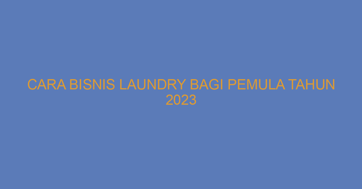Cara Bisnis Laundry Bagi Pemula Tahun 2023
