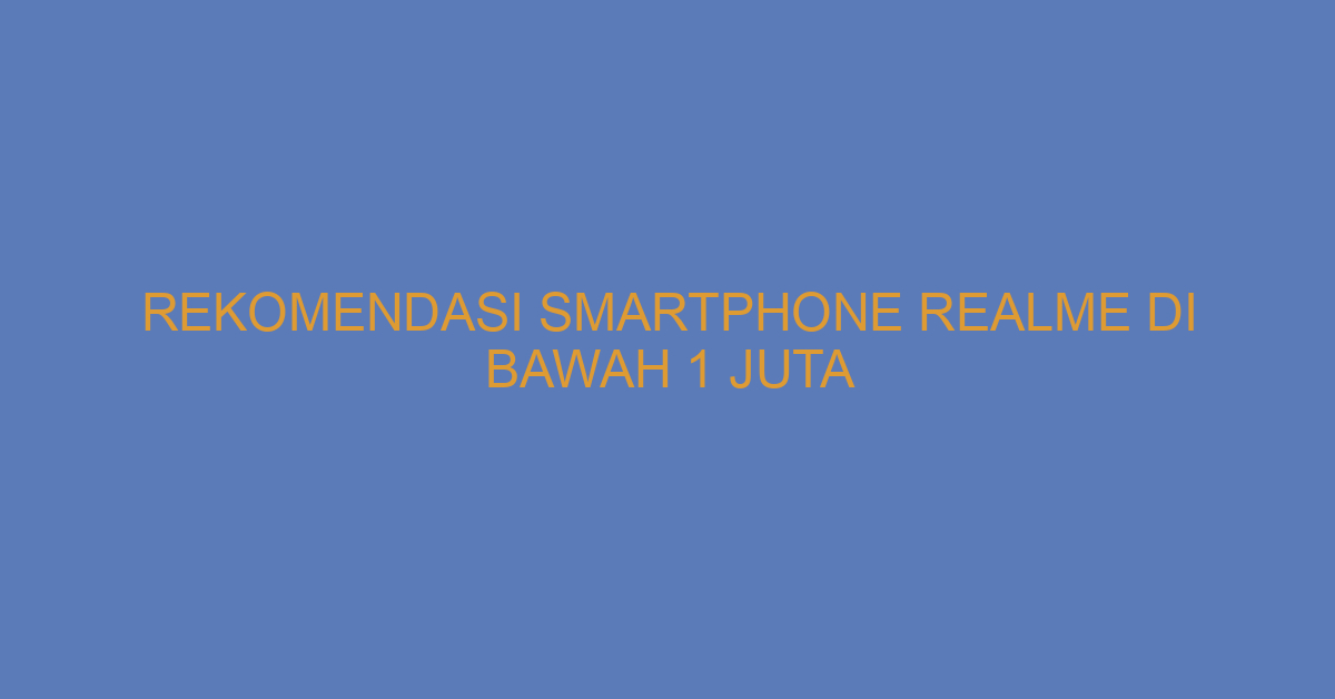Rekomendasi Smartphone Realme di Bawah 1 Juta